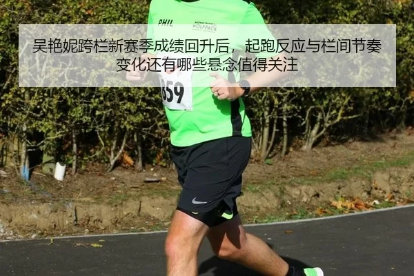 吴艳妮跨栏新赛季成绩回升后，起跑反应与栏间节奏变化还有哪些悬念值得关注